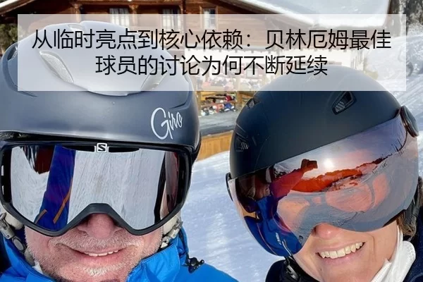 从临时亮点到核心依赖：贝林厄姆最佳球员的讨论为何不断延续