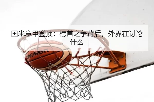 国米意甲登顶：榜首之争背后，外界在讨论什么